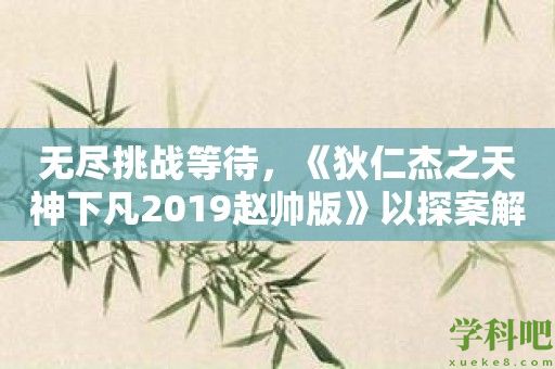 无尽挑战等待，《狄仁杰之天神下凡2019赵帅版》以探案解谜闯关引爆游戏圈！