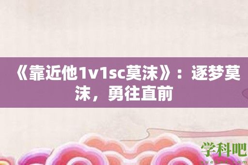 《靠近他1v1sc莫沫》：逐梦莫沫，勇往直前