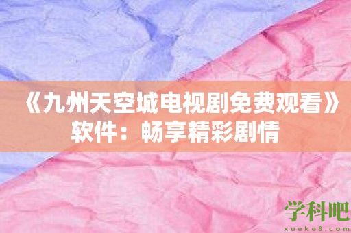 《九州天空城电视剧免费观看》软件：畅享精彩剧情