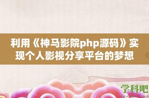 利用《神马影院php源码》实现个人影视分享平台的梦想