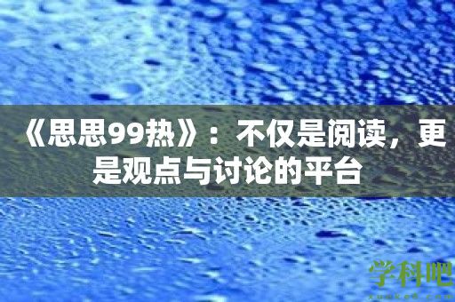 《思思99热》：不仅是阅读，更是观点与讨论的平台