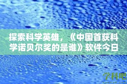 探索科学英雄，《中国首获科学诺贝尔奖的是谁》软件今日发布