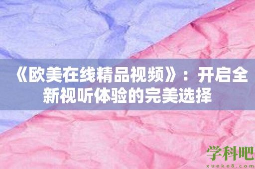 《欧美在线精品视频》：开启全新视听体验的完美选择