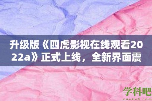 升级版《四虎影视在线观看2022a》正式上线，全新界面震撼呈现