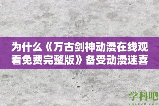 为什么《万古剑神动漫在线观看免费完整版》备受动漫迷喜爱？