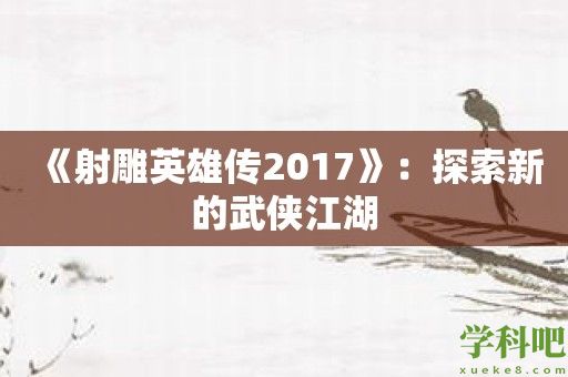 《射雕英雄传2017》：探索新的武侠江湖