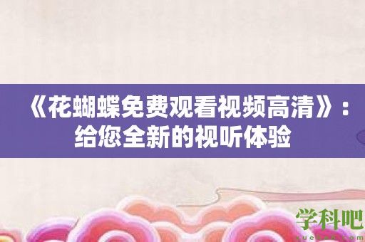 《花蝴蝶免费观看视频高清》：给您全新的视听体验