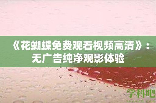 《花蝴蝶免费观看视频高清》：无广告纯净观影体验