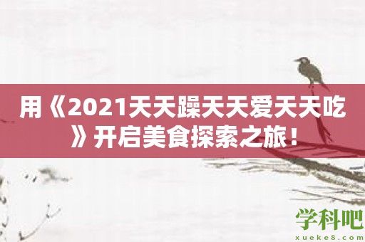 用《2021天天躁天天爱天天吃》开启美食探索之旅！