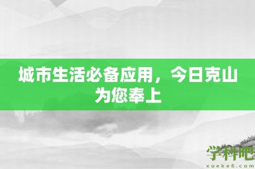 城市生活必备应用，今日克山为您奉上