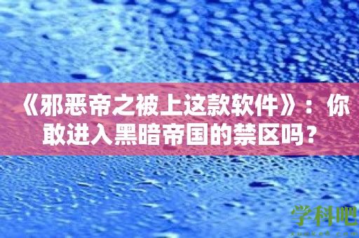 《邪恶帝之被上这款软件》：你敢进入黑暗帝国的禁区吗？