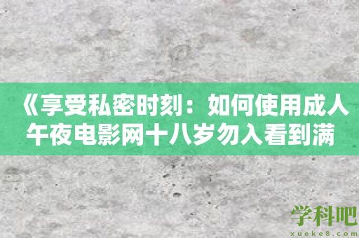 《享受私密时刻：如何使用成人午夜电影网十八岁勿入看到满足自己的性幻想》