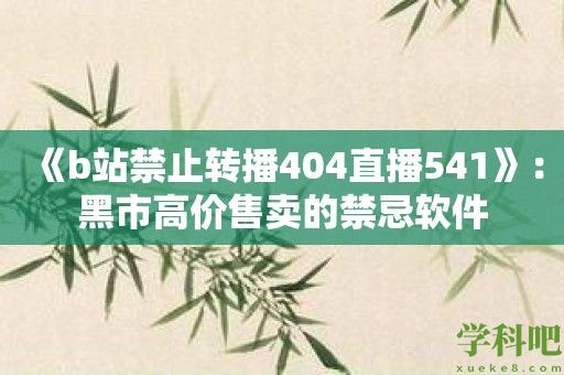 《b站禁止转播404直播541》：黑市高价售卖的禁忌软件