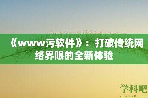 《www污软件》：打破传统网络界限的全新体验