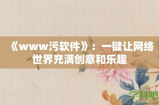 《www污软件》：一键让网络世界充满创意和乐趣