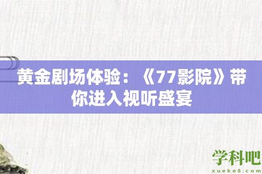 黄金剧场体验：《77影院》带你进入视听盛宴