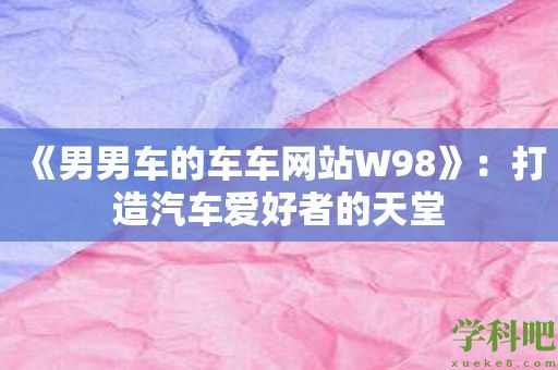 《男男车的车车网站W98》：打造汽车爱好者的天堂