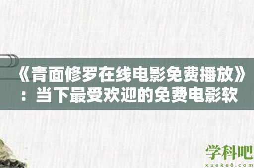 《青面修罗在线电影免费播放》：当下最受欢迎的免费电影软件