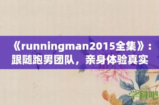 《runningman2015全集》：跟随跑男团队，亲身体验真实挑战