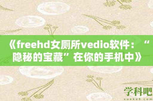 《freehd女厕所vedio软件：“隐秘的宝藏”在你的手机中》