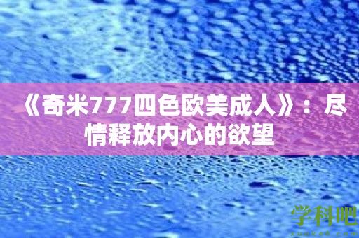 《奇米777四色欧美成人》：尽情释放内心的欲望