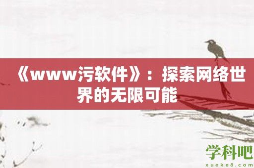 《www污软件》：探索网络世界的无限可能