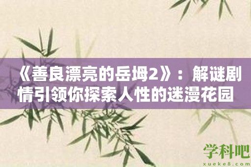 《善良漂亮的岳坶2》：解谜剧情引领你探索人性的迷漫花园！