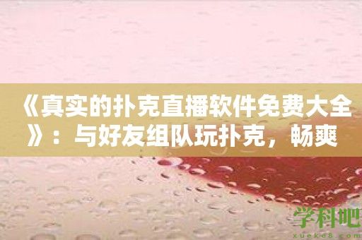 《真实的扑克直播软件免费大全》：与好友组队玩扑克，畅爽对战模式让你欲罢不能