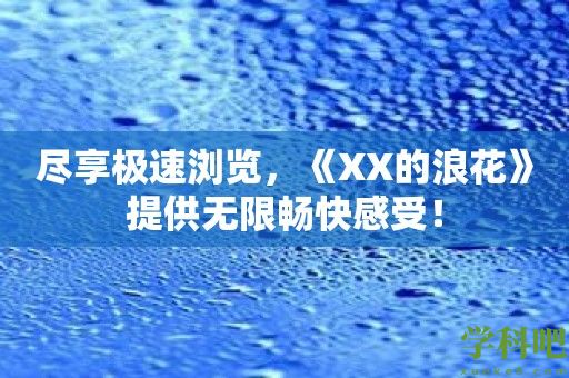 尽享极速浏览，《XX的浪花》提供无限畅快感受！