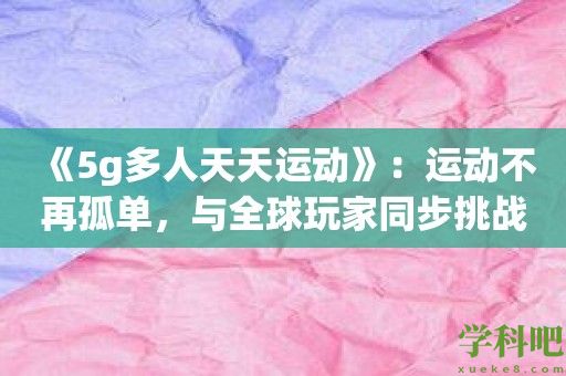 《5g多人天天运动》：运动不再孤单，与全球玩家同步挑战