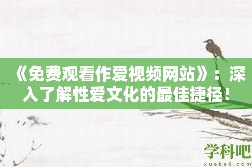 《免费观看**视频网站》：深入了解**文化的最佳捷径！