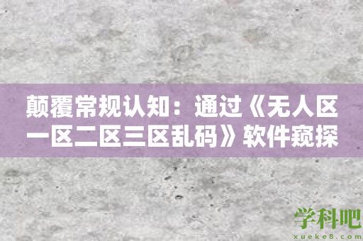 颠覆常规认知：通过《无人区一区二区三区乱码》软件窥探未知领域