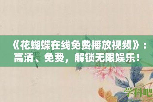 《花蝴蝶在线免费播放视频》：高清、免费，解锁无限娱乐！