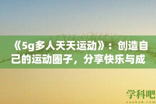 《5g多人天天运动》：创造自己的运动圈子，分享快乐与成就