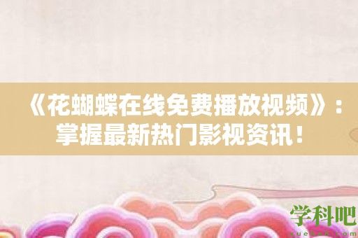 《花蝴蝶在线免费播放视频》：掌握最新热门影视资讯！