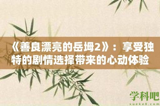 《善良漂亮的岳坶2》：享受独特的剧情选择带来的心动体验！