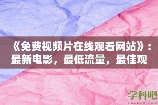 《免费视频片在线观看网站》：最新电影，最低流量，最佳观影体验！