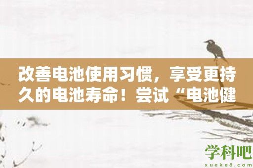 改善电池使用习惯，享受更持久的电池寿命！尝试“电池健康管家”！