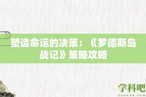 塑造命运的决策：《罗德斯岛战记》策略攻略