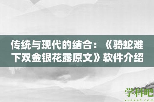 传统与现代的结合：《骑蛇难下双金银花露原文》软件介绍