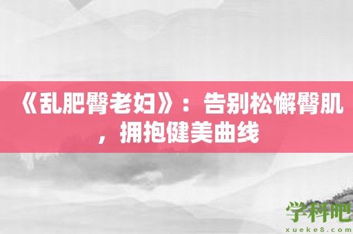 《乱肥臀老妇》：告别松懈臀肌，拥抱健美曲线