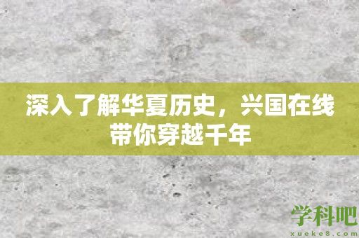 深入了解华夏历史，兴国在线带你穿越千年