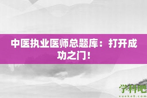 中医执业医师总题库：打开成功之门！