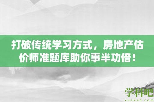 打破传统学习方式，房地产估价师准题库助你事半功倍！