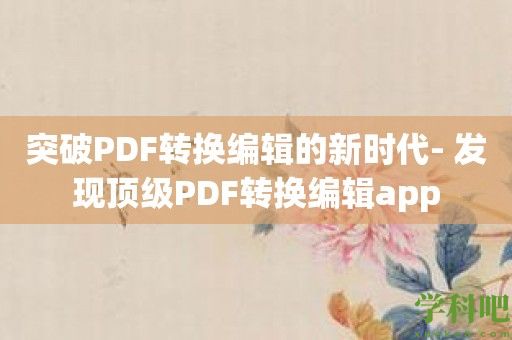 突破PDF转换编辑的新时代- 发现顶级PDF转换编辑app