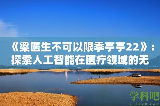 《梁医生不可以限季亭亭22》：探索人工智能在医疗领域的无限潜能