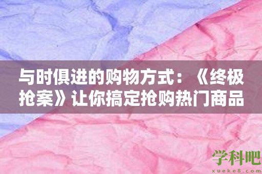 与时俱进的购物方式：《终极抢案》让你搞定抢购热门商品！