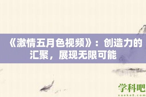 《激情五月色视频》：创造力的汇聚，展现无限可能