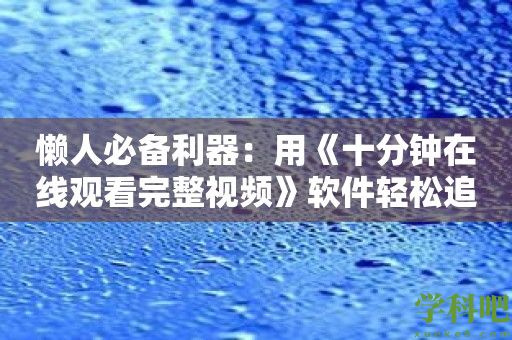 懒人必备利器：用《十分钟在线观看完整视频》软件轻松追剧