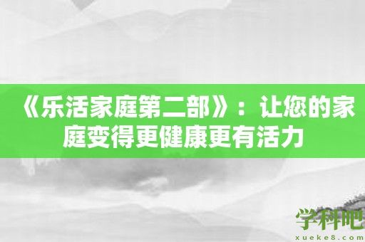 《乐活家庭第二部》：让您的家庭变得更健康更有活力